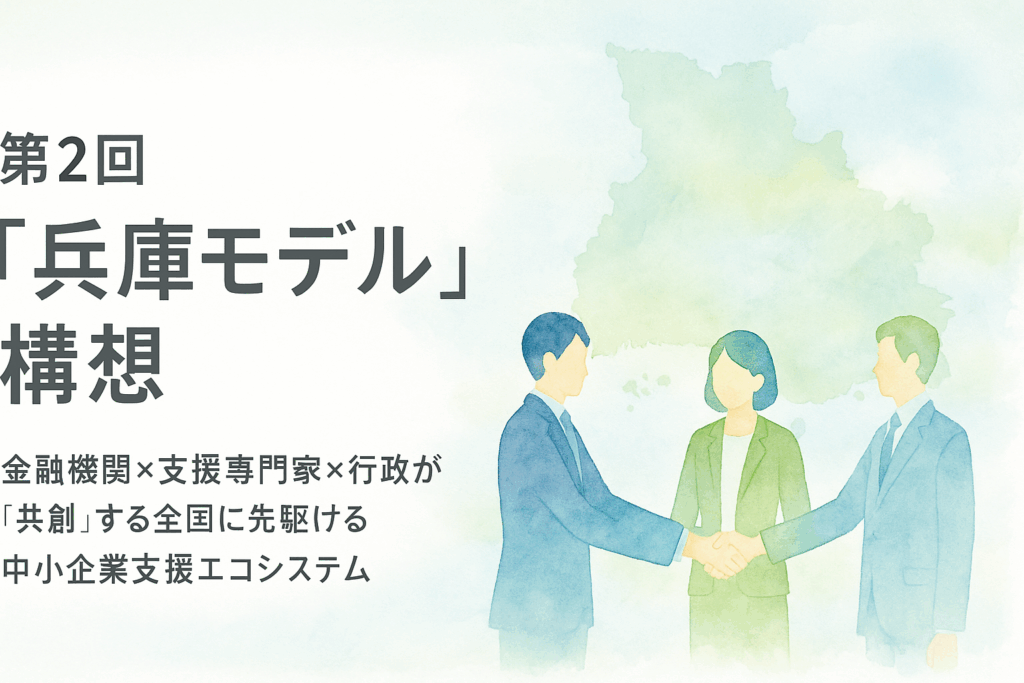 第2回：”兵庫モデル”構想！金融機関×支援専門家×行政が”共創”する、全国に先駆ける中小企業支援エコシステム