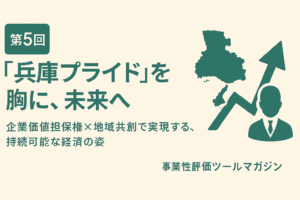 第5回：”兵庫プライド”を胸に、未来へ – 企業価値担保権×地域共創で実現する、持続可能な経済の姿